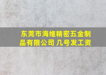 东莞市海维精密五金制品有限公司 几号发工资